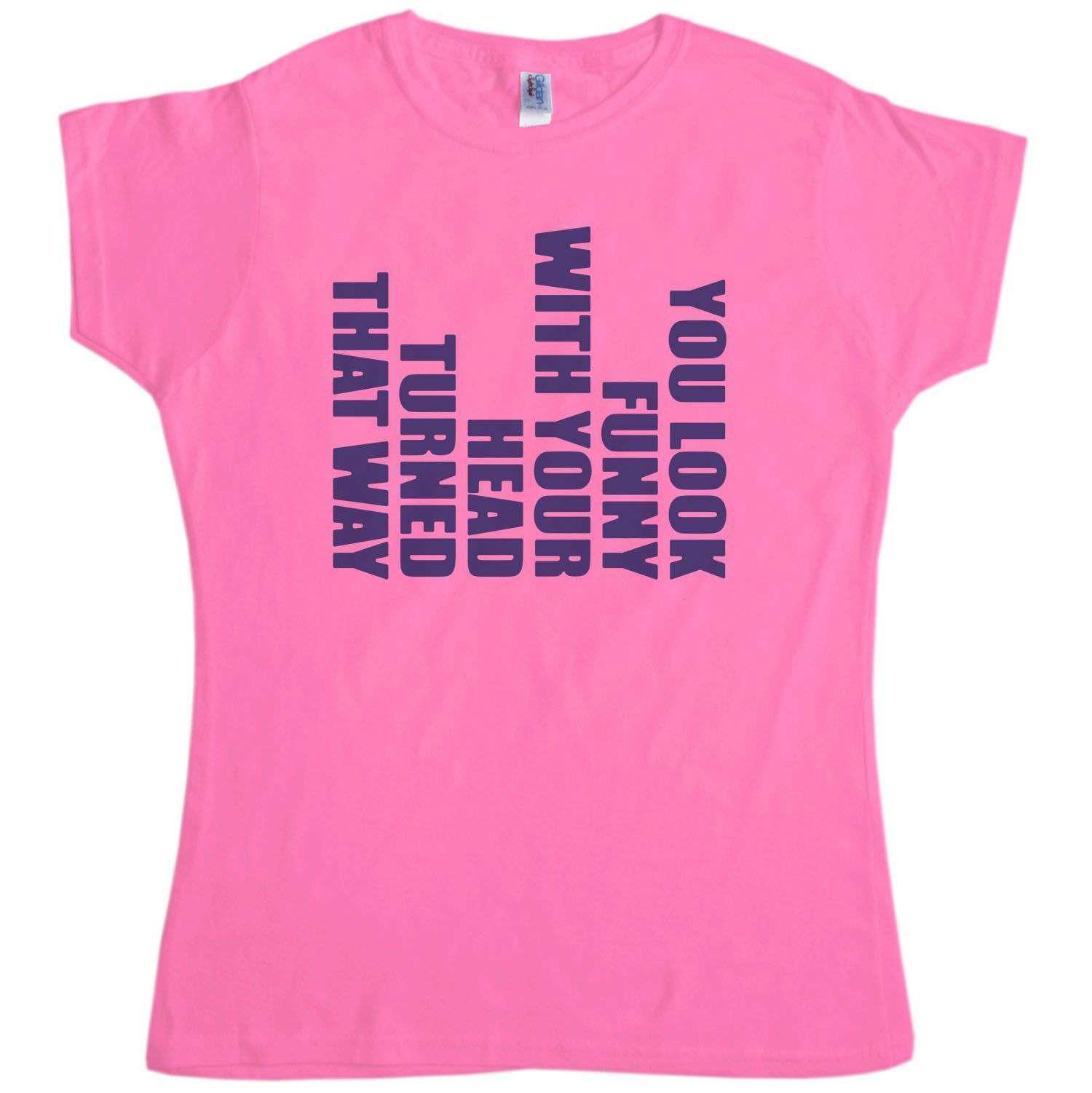  Funny With Your Head Turned Womens T-Shirt
